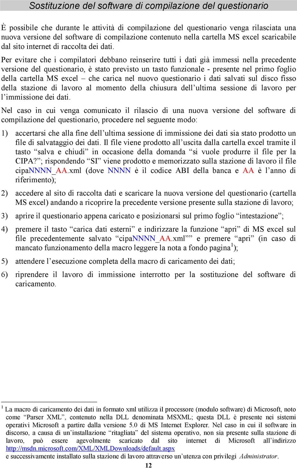 Per evitare che i compilatori debbano reinserire tutti i dati già immessi nella precedente versione del questionario, è stato previsto un tasto funzionale - presente nel primo foglio della cartella