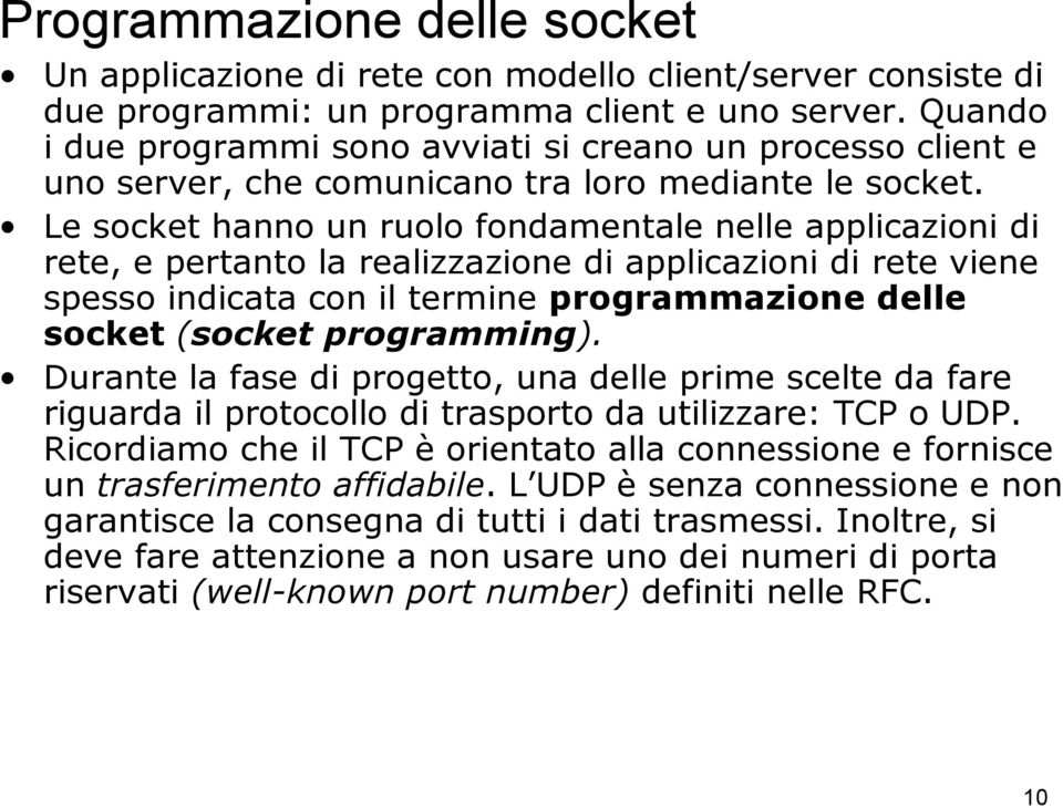 Le socket hanno un ruolo fondamentale nelle applicazioni di rete, e pertanto la realizzazione di applicazioni di rete viene spesso indicata con il termine programmazione delle socket (socket