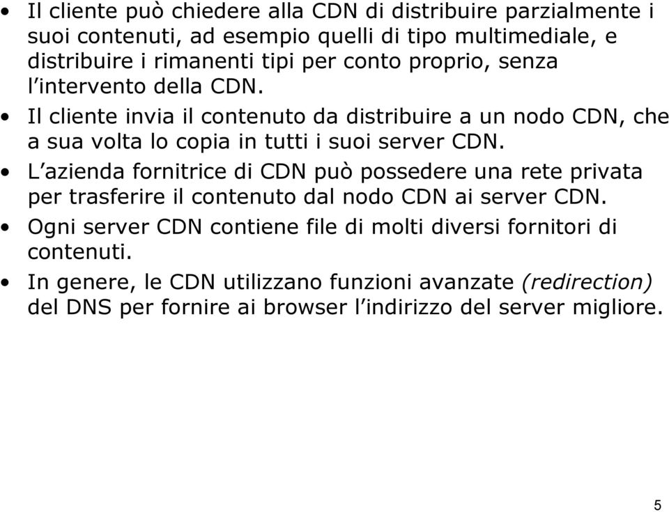 Il cliente invia il contenuto da distribuire a un nodo CDN, che a sua volta lo copia in tutti i suoi server CDN.