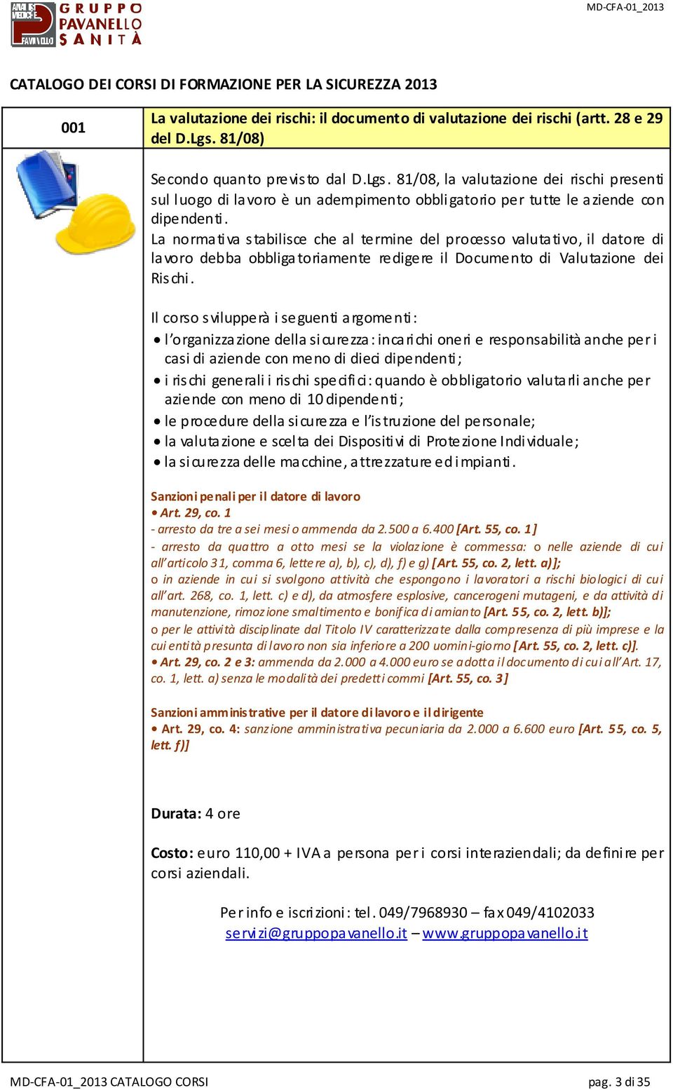 La normativa stabilisce che al termine del processo valutativo, il datore di lavoro debba obbligatoriamente redigere il Documento di Valutazione dei Rischi.