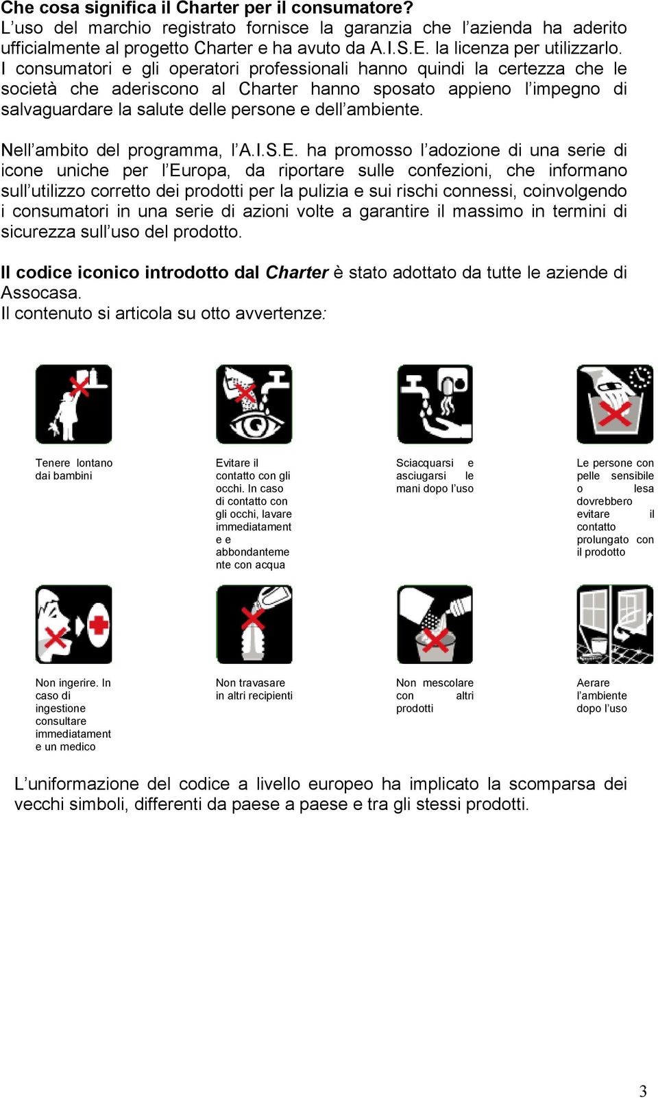 I consumatori e gli operatori professionali hanno quindi la certezza che le società che aderiscono al Charter hanno sposato appieno l impegno di salvaguardare la salute delle persone e dell ambiente.