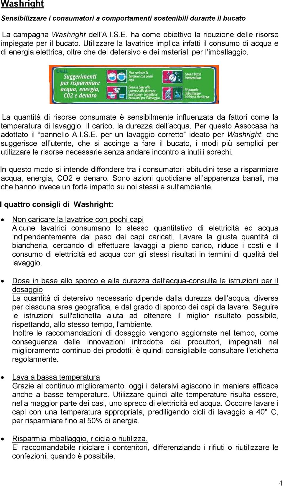 La quantità di risorse consumate è sensibilmente influenzata da fattori come la temperatura di lavaggio, il carico, la durezza dell acqua. Per questo Assocasa ha adottato il pannello A.I.S.E.