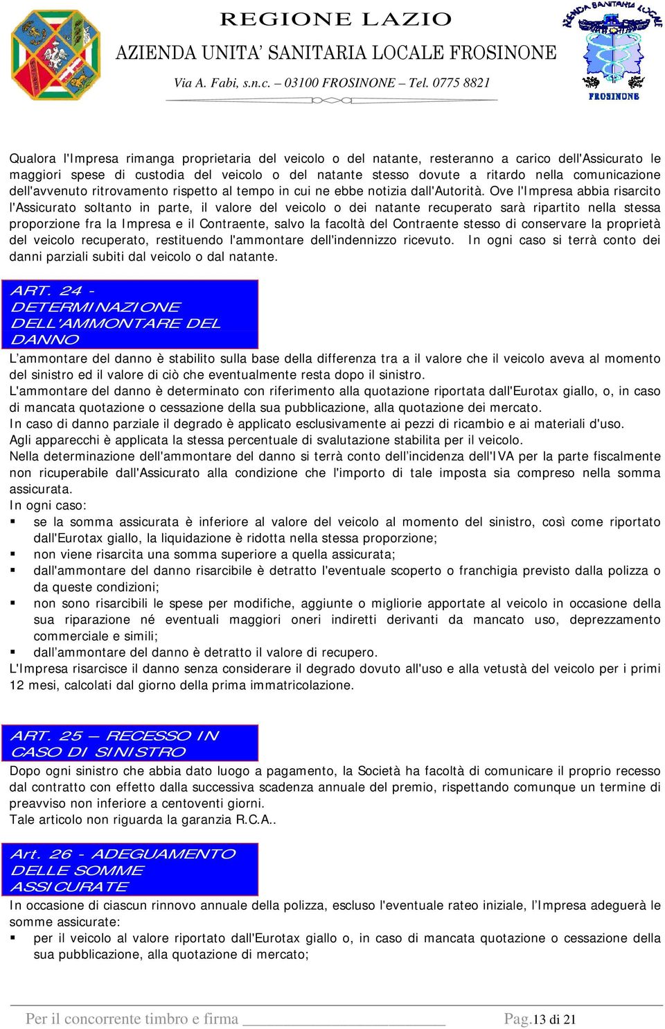 Ove l'impresa abbia risarcito l'assicurato soltanto in parte, il valore del veicolo o dei natante recuperato sarà ripartito nella stessa proporzione fra la Impresa e il Contraente, salvo la facoltà