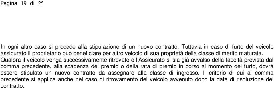 Qualora il veicolo venga successivamente ritrovato o l'assicurato si sia già avvalso della facoltà prevista dal comma precedente, alla scadenza del premio o della rata