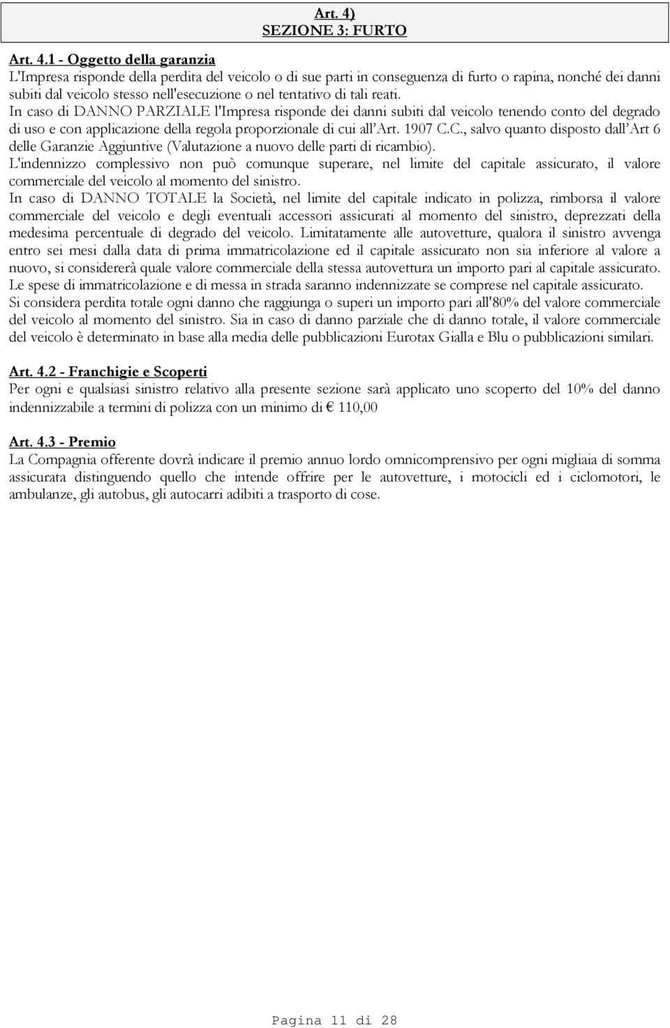 1 - Oggetto della garanzia L'Impresa risponde della perdita del veicolo o di sue parti in conseguenza di furto o rapina, nonché dei danni subiti dal veicolo stesso nell'esecuzione o nel tentativo di