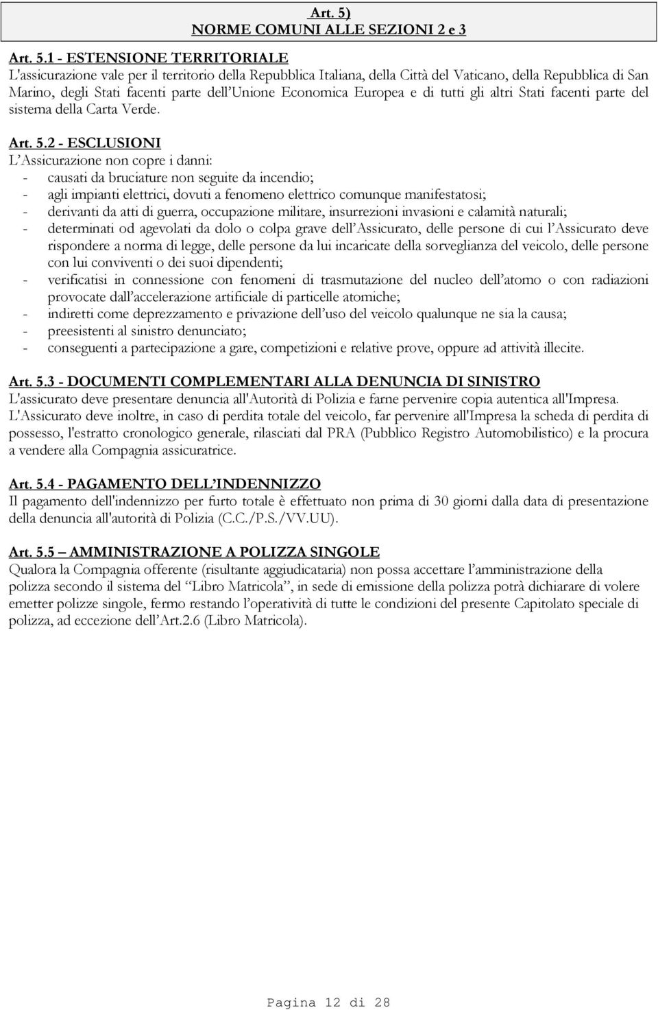 1 - ESTENSIONE TERRITORIALE L'assicurazione vale per il territorio della Repubblica Italiana, della Città del Vaticano, della Repubblica di San Marino, degli Stati facenti parte dell Unione Economica