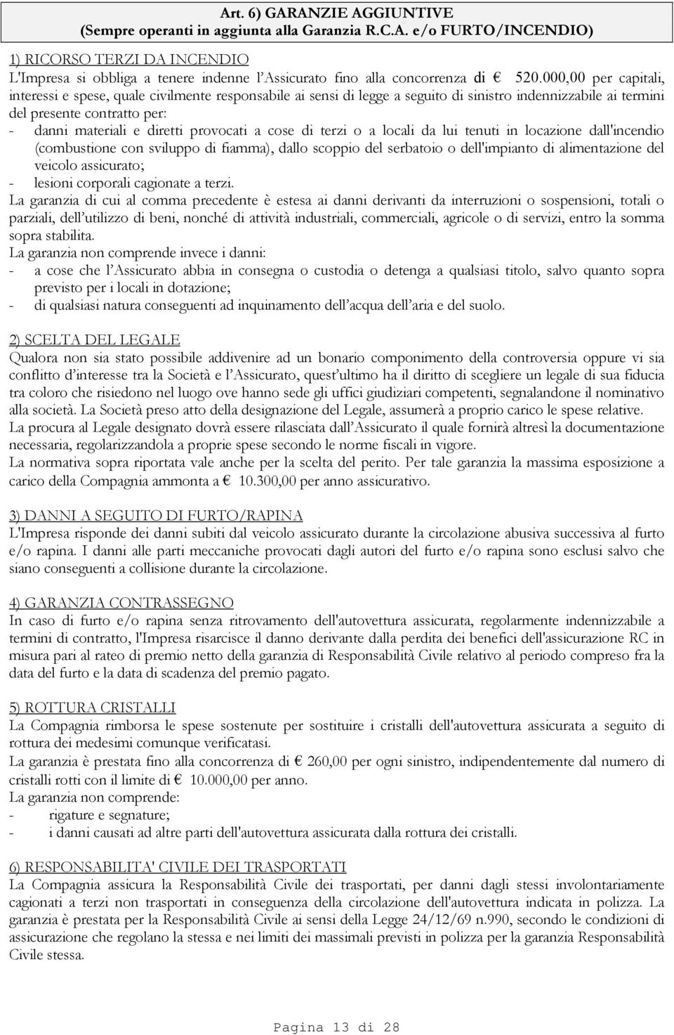 provocati a cose di terzi o a locali da lui tenuti in locazione dall'incendio (combustione con sviluppo di fiamma), dallo scoppio del serbatoio o dell'impianto di alimentazione del veicolo