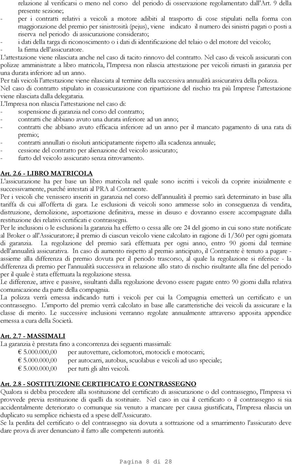 numero dei sinistri pagati o posti a riserva nel periodo di assicurazione considerato; - i dati della targa di riconoscimento o i dati di identificazione del telaio o del motore del veicolo; - la