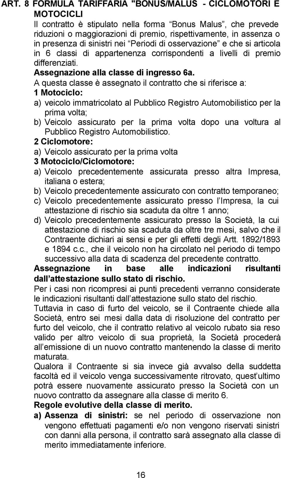 A questa classe è assegnato il contratto che si riferisce a: 1 Motociclo: a) veicolo immatricolato al Pubblico Registro Automobilistico per la prima volta; b) Veicolo assicurato per la prima volta