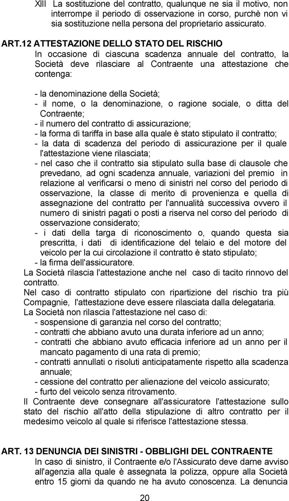 Società; - il nome, o la denominazione, o ragione sociale, o ditta del Contraente; - il numero del contratto di assicurazione; - la forma di tariffa in base alla quale è stato stipulato il contratto;