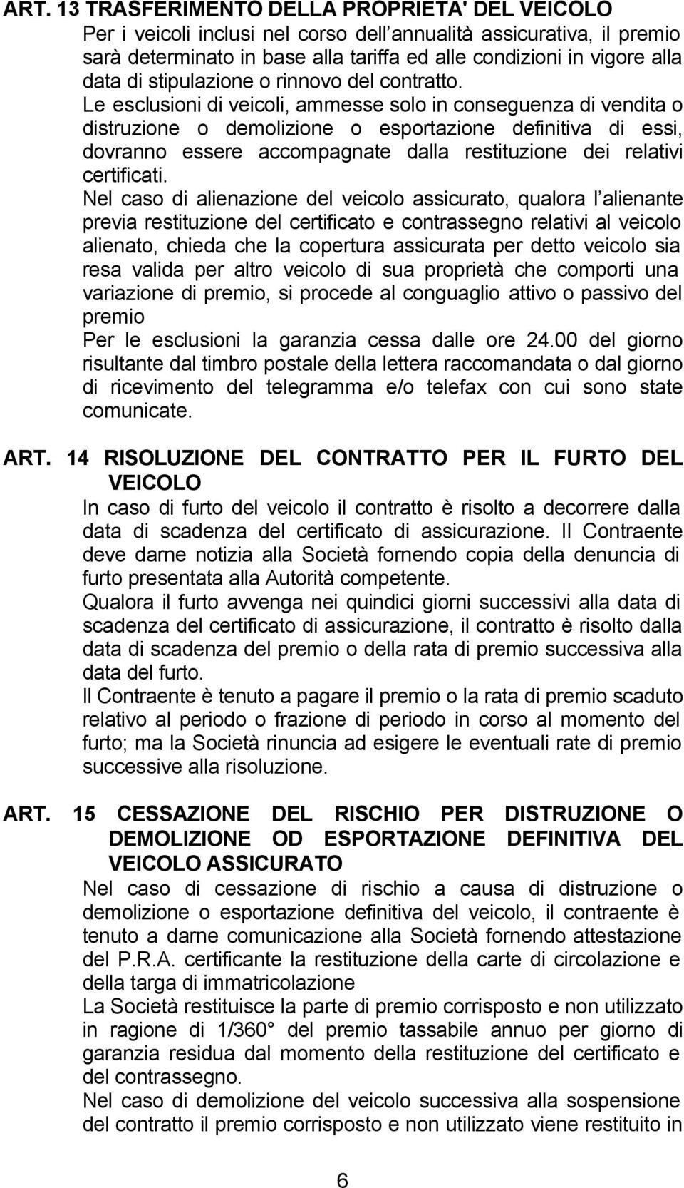 Le esclusioni di veicoli, ammesse solo in conseguenza di vendita o distruzione o demolizione o esportazione definitiva di essi, dovranno essere accompagnate dalla restituzione dei relativi