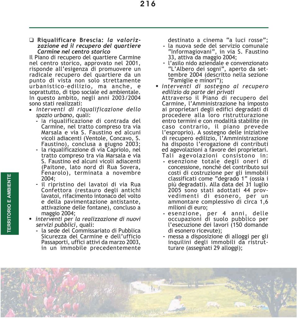 In questo ambito, negli anni 2003/2004 sono stati realizzati: interventi di riqualificazione dello spazio urbano, quali: la riqualificazione di contrada del Carmine, nel tratto compreso tra via