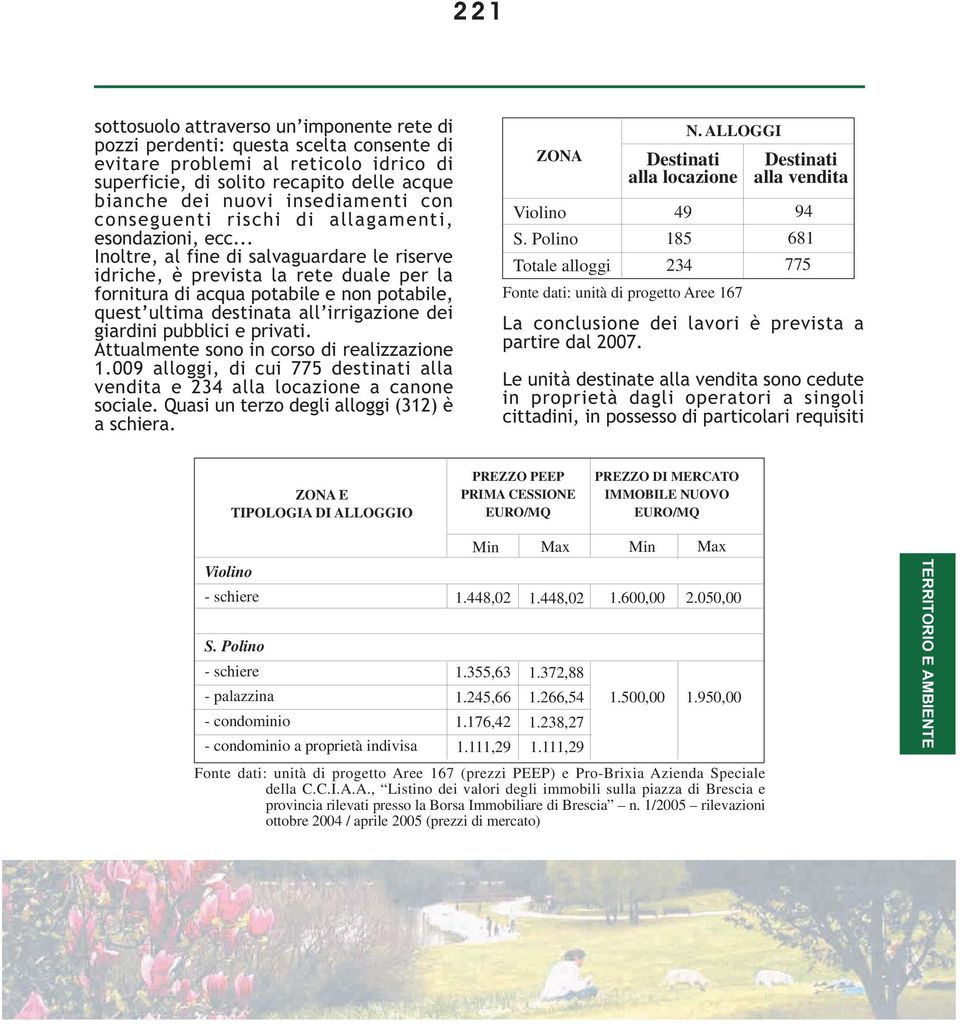 .. Inoltre, al fine di salvaguardare le riserve idriche, è prevista la rete duale per la fornitura di acqua potabile e non potabile, quest ultima destinata all irrigazione dei giardini pubblici e