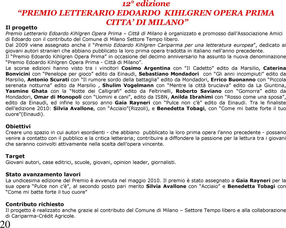 nell'anno precedente. Il Premio Edoardo Kihlgren Opera Prima in occasione del decimo anniversario ha assunto la nuova denominazione Premio Edoardo Kihlgren Opera Prima - Città di Milano.