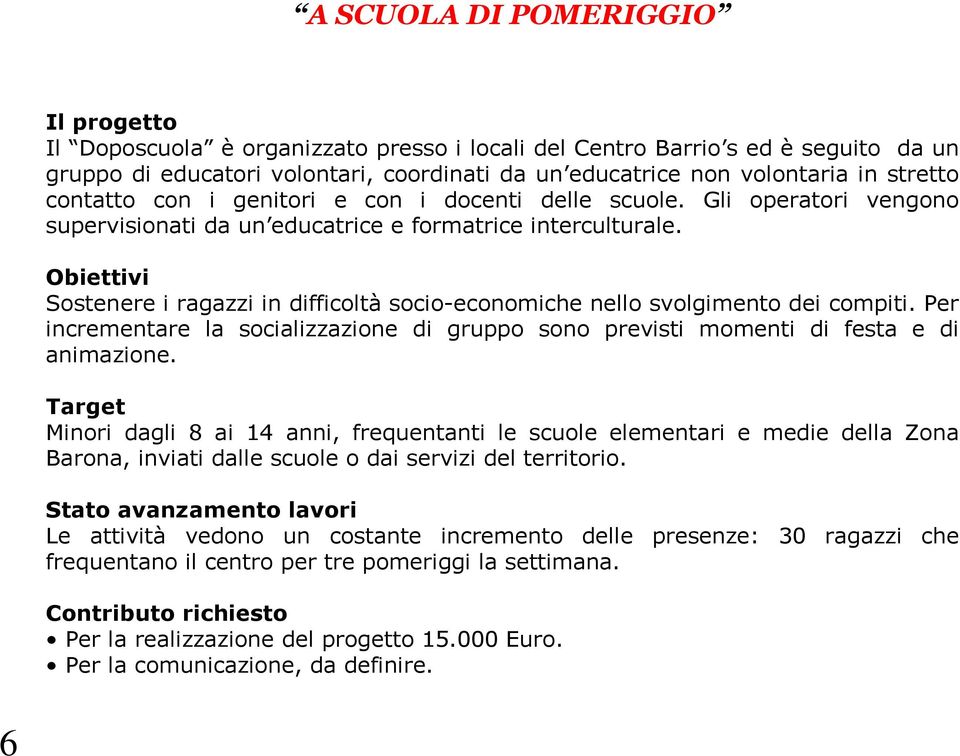 Obiettivi Sostenere i ragazzi in difficoltà socio-economiche nello svolgimento dei compiti. Per incrementare la socializzazione di gruppo sono previsti momenti di festa e di animazione.