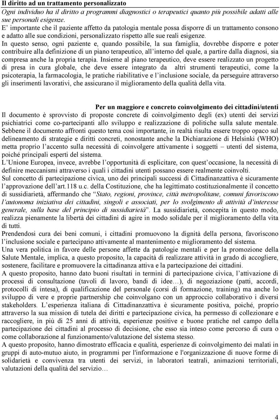 In questo senso, ogni paziente e, quando possibile, la sua famiglia, dovrebbe disporre e poter contribuire alla definizione di un piano terapeutico, all interno del quale, a partire dalla diagnosi,