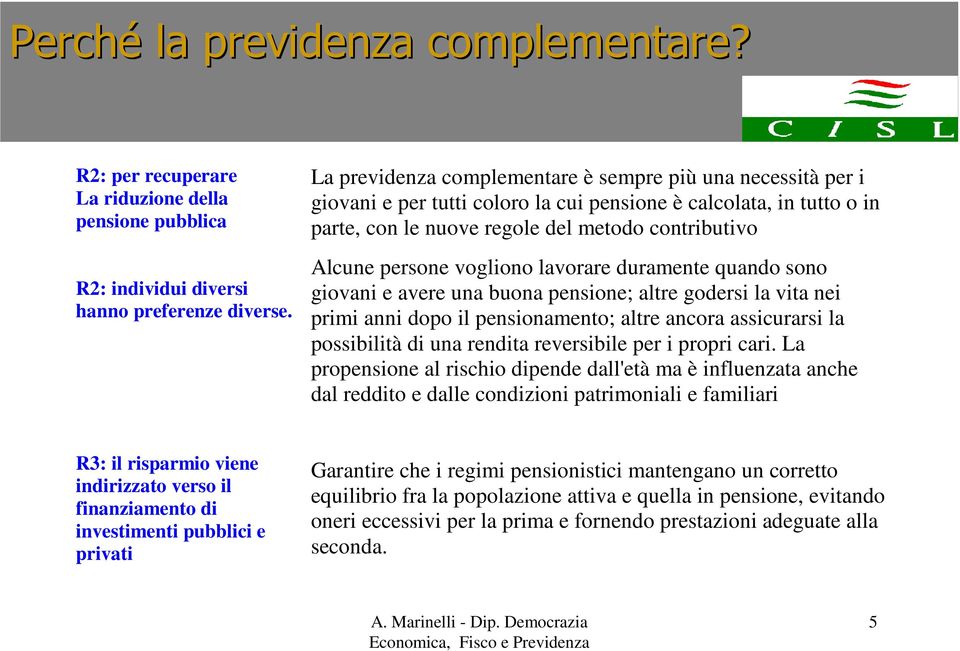 vogliono lavorare duramente quando sono giovani e avere una buona pensione; altre godersi la vita nei primi anni dopo il pensionamento; altre ancora assicurarsi la possibilità di una rendita