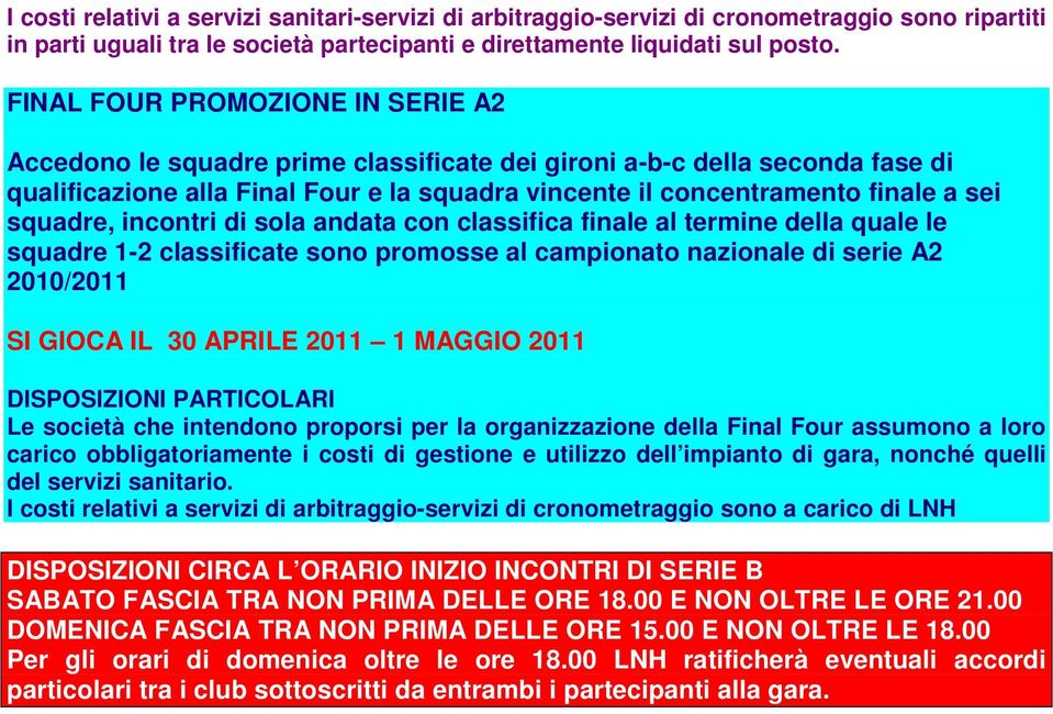 incontri di sola andata con classifica finale al termine della quale le squadre 1-2 classificate sono promosse al campionato nazionale di serie A2 2010/2011 SI GIOCA IL 30 APRILE 2011 1 MAGGIO 2011