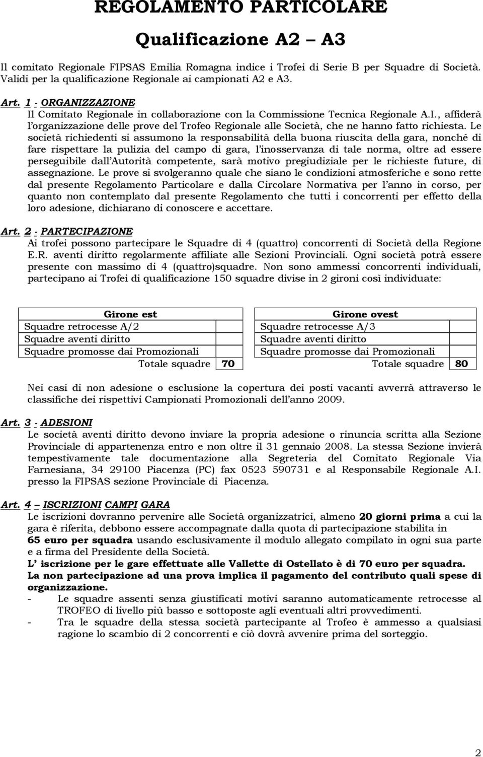 Le società richiedenti si assumono la responsabilità della buona riuscita della gara, nonché di fare rispettare la pulizia del campo di gara, l inosservanza di tale norma, oltre ad essere