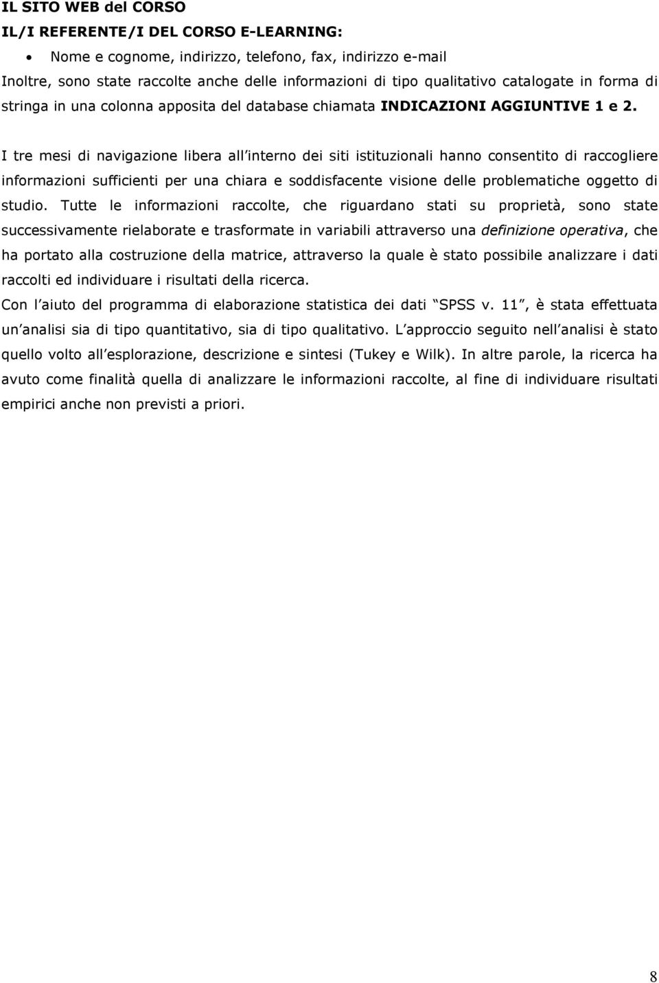 I tre mesi di navigazione libera all interno dei siti istituzionali hanno consentito di raccogliere informazioni sufficienti per una chiara e soddisfacente visione delle problematiche oggetto di