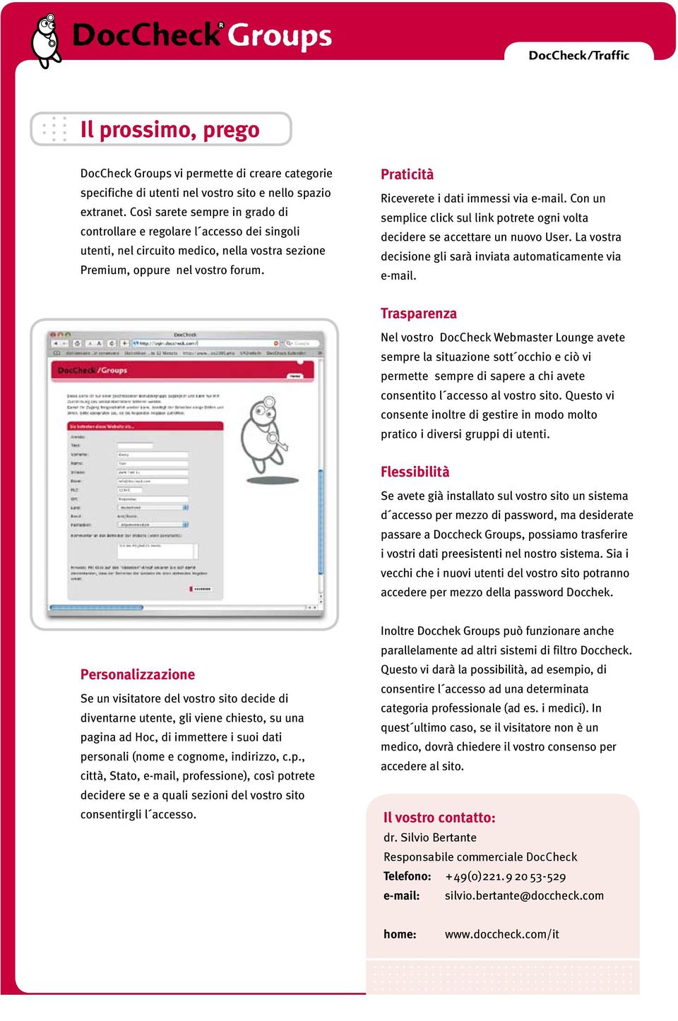 Praticità Riceverete i dati immessi via e-mail. Con un semplice click sul link potrete ogni volta decidere se accettare un nuovo User. La vostra decisione gli sarà inviata automaticamente via e-mail.