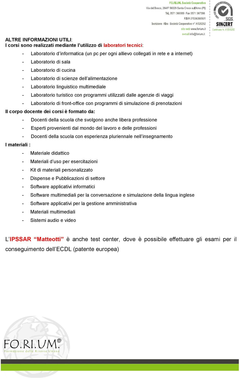 front-office con programmi di simulazione di prenotazioni Il corpo docente dei corsi è formato da: I materiali : - Docenti della scuola che svolgono anche libera professione - Esperti provenienti dal