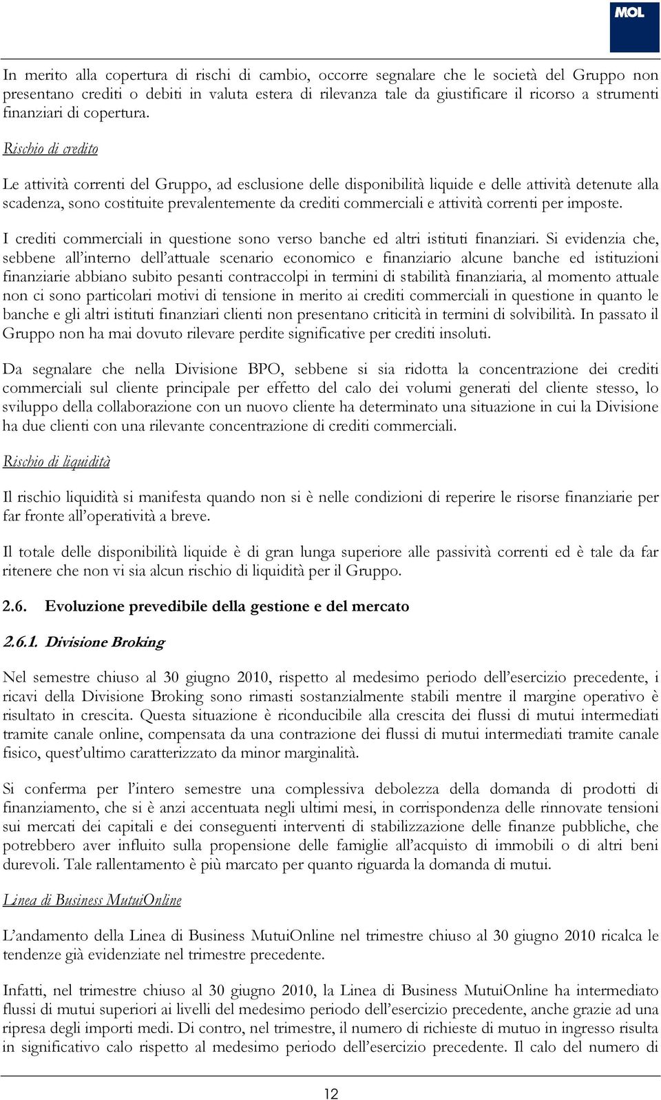 Rischio di credito Le attività correnti del Gruppo, ad esclusione delle disponibilità liquide e delle attività detenute alla scadenza, sono costituite prevalentemente da crediti commerciali e