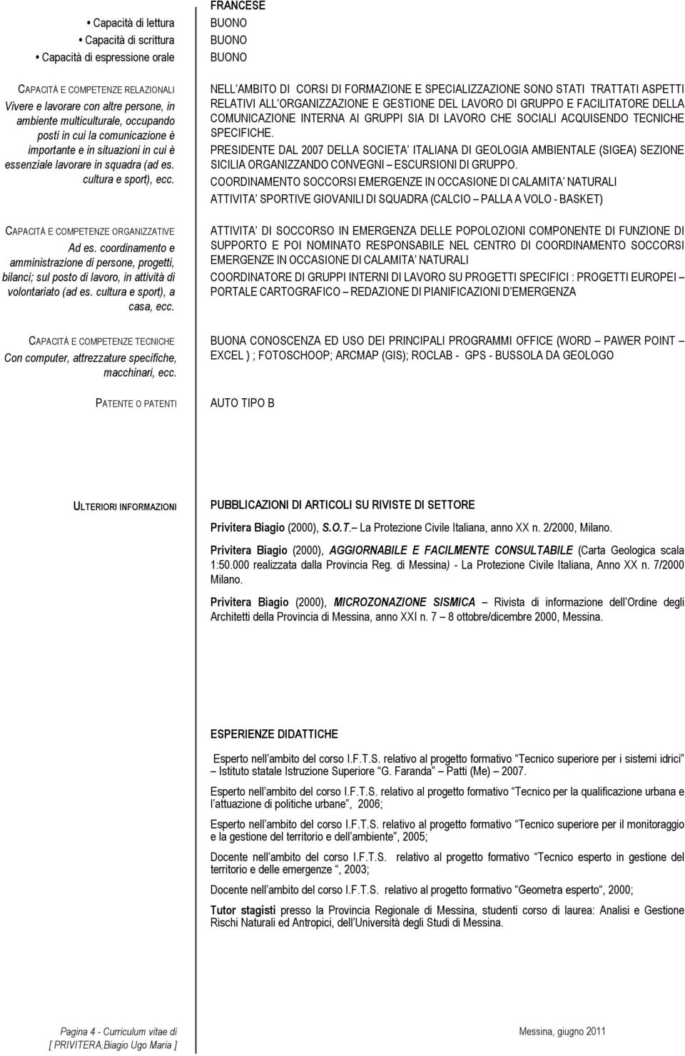 coordinamento e amministrazione di persone, progetti, bilanci; sul posto di lavoro, in attività di volontariato (ad es. cultura e sport), a casa, ecc.