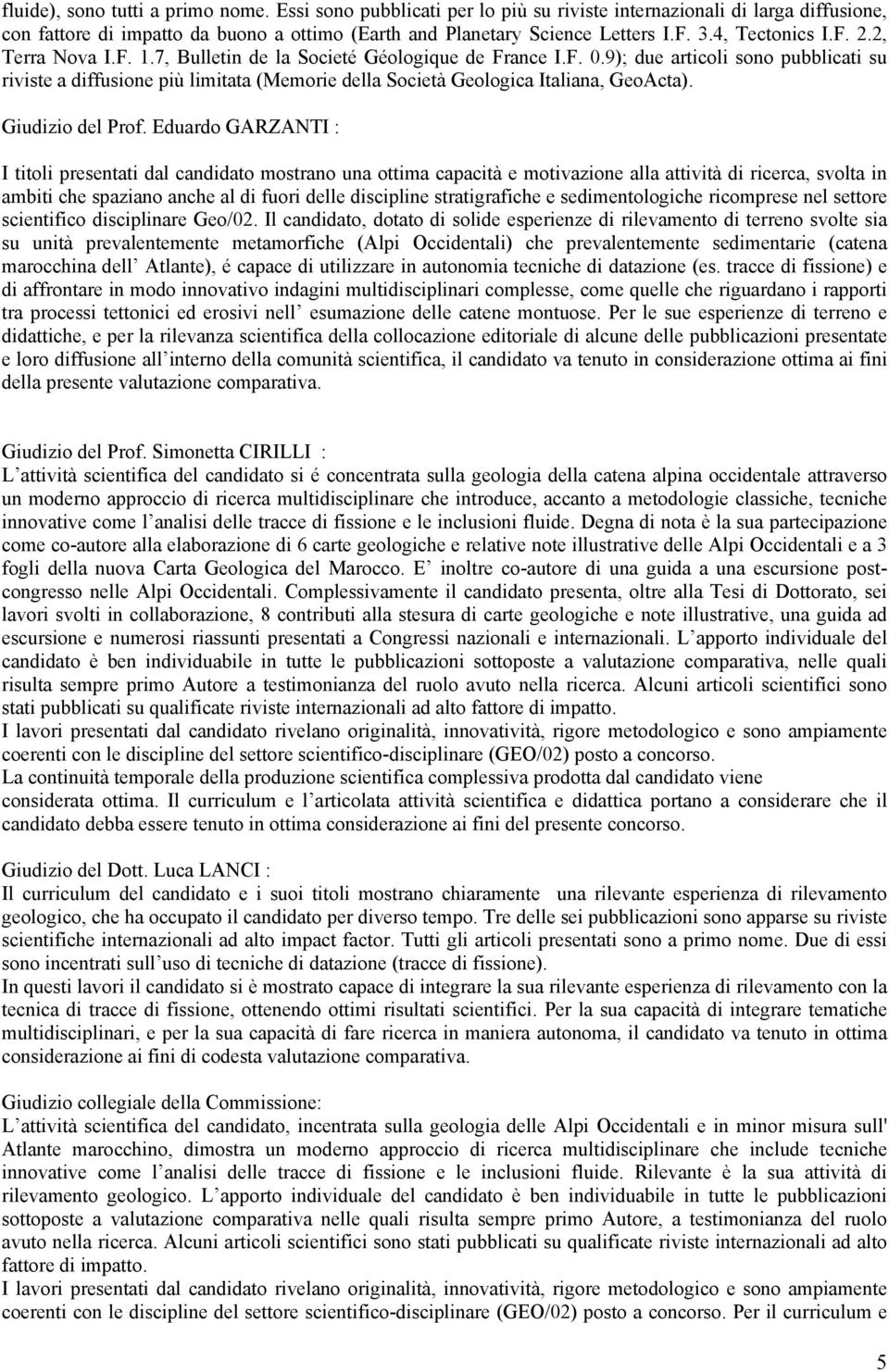 9); due articoli sono pubblicati su riviste a diffusione più limitata (Memorie della Società Geologica Italiana, GeoActa).