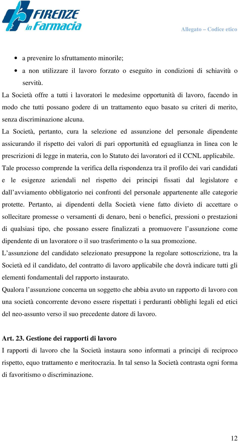 La Società, pertanto, cura la selezione ed assunzione del personale dipendente assicurando il rispetto dei valori di pari opportunità ed eguaglianza in linea con le prescrizioni di legge in materia,