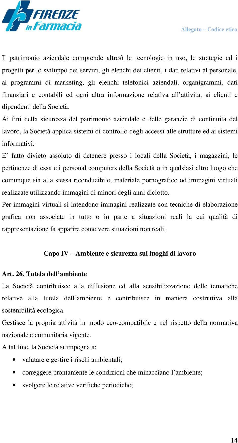 Ai fini della sicurezza del patrimonio aziendale e delle garanzie di continuità del lavoro, la Società applica sistemi di controllo degli accessi alle strutture ed ai sistemi informativi.