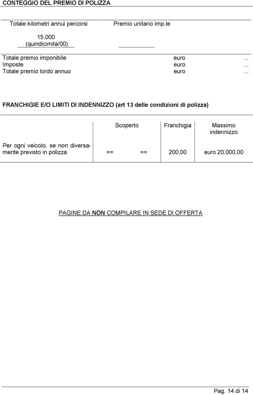 E/O LIMITI DI INDENNIZZO (art 13 delle condizioni di polizza) Scoperto Franchigia Massimo indennizzo Per ogni