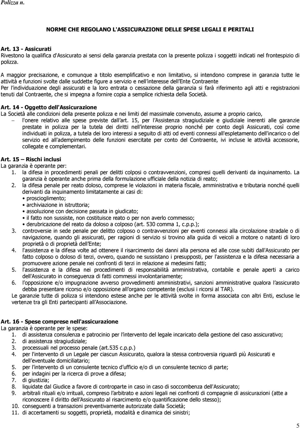 A maggior precisazione, e comunque a titolo esemplificativo e non limitativo, si intendono comprese in garanzia tutte le attività e funzioni svolte dalle suddette figure a servizio e nell interesse