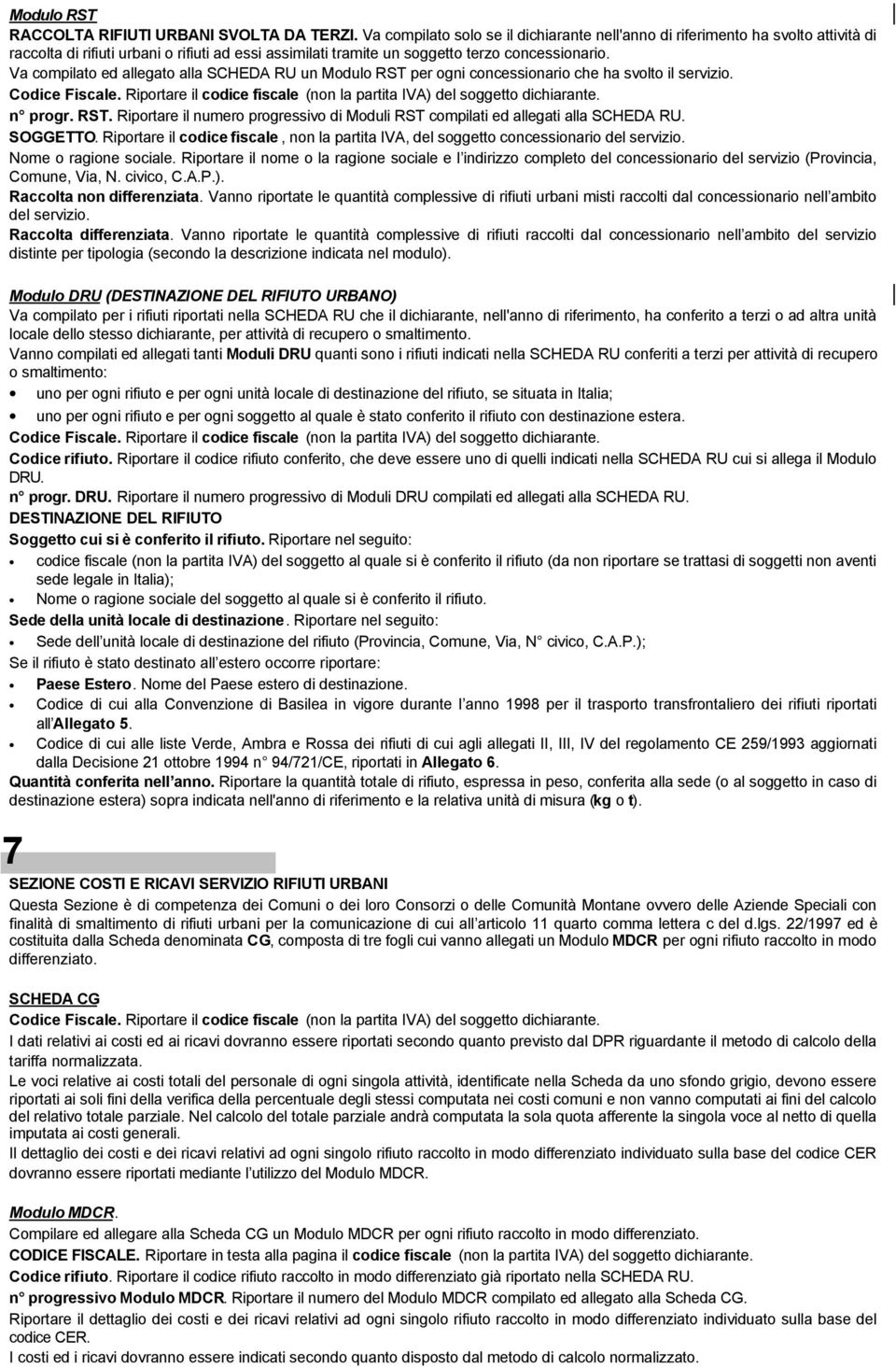 Va compilato ed allegato alla SCHEDA RU un Modulo RST per ogni concessionario che ha svolto il servizio. Codice Fiscale. Riportare il codice fiscale (non la partita IVA) del soggetto dichiarante.