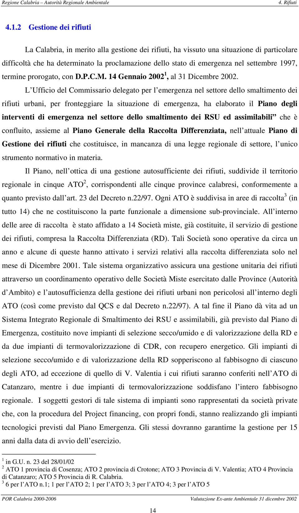 L Ufficio del Commissario delegato per l emergenza nel settore dello smaltimento dei rifiuti urbani, per fronteggiare la situazione di emergenza, ha elaborato il Piano degli interventi di emergenza