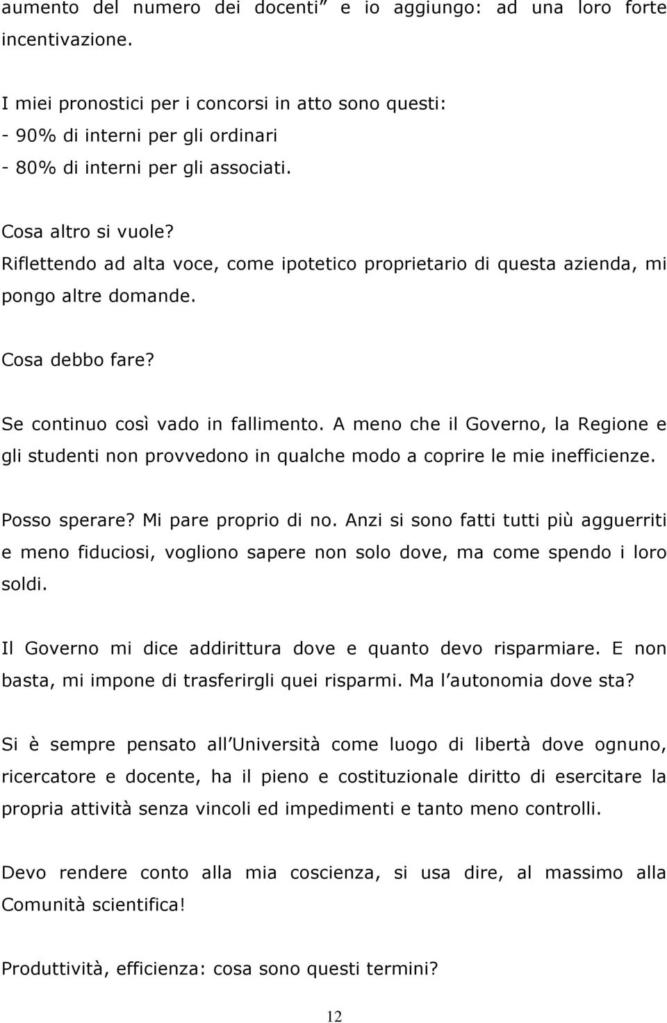 Riflettendo ad alta voce, come ipotetico proprietario di questa azienda, mi pongo altre domande. Cosa debbo fare? Se continuo così vado in fallimento.