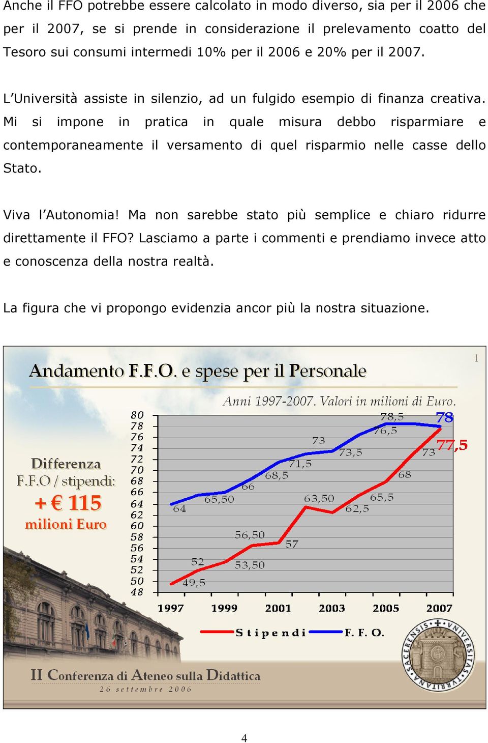 Mi si impone in pratica in quale misura debbo risparmiare e contemporaneamente il versamento di quel risparmio nelle casse dello Stato. Viva l Autonomia!