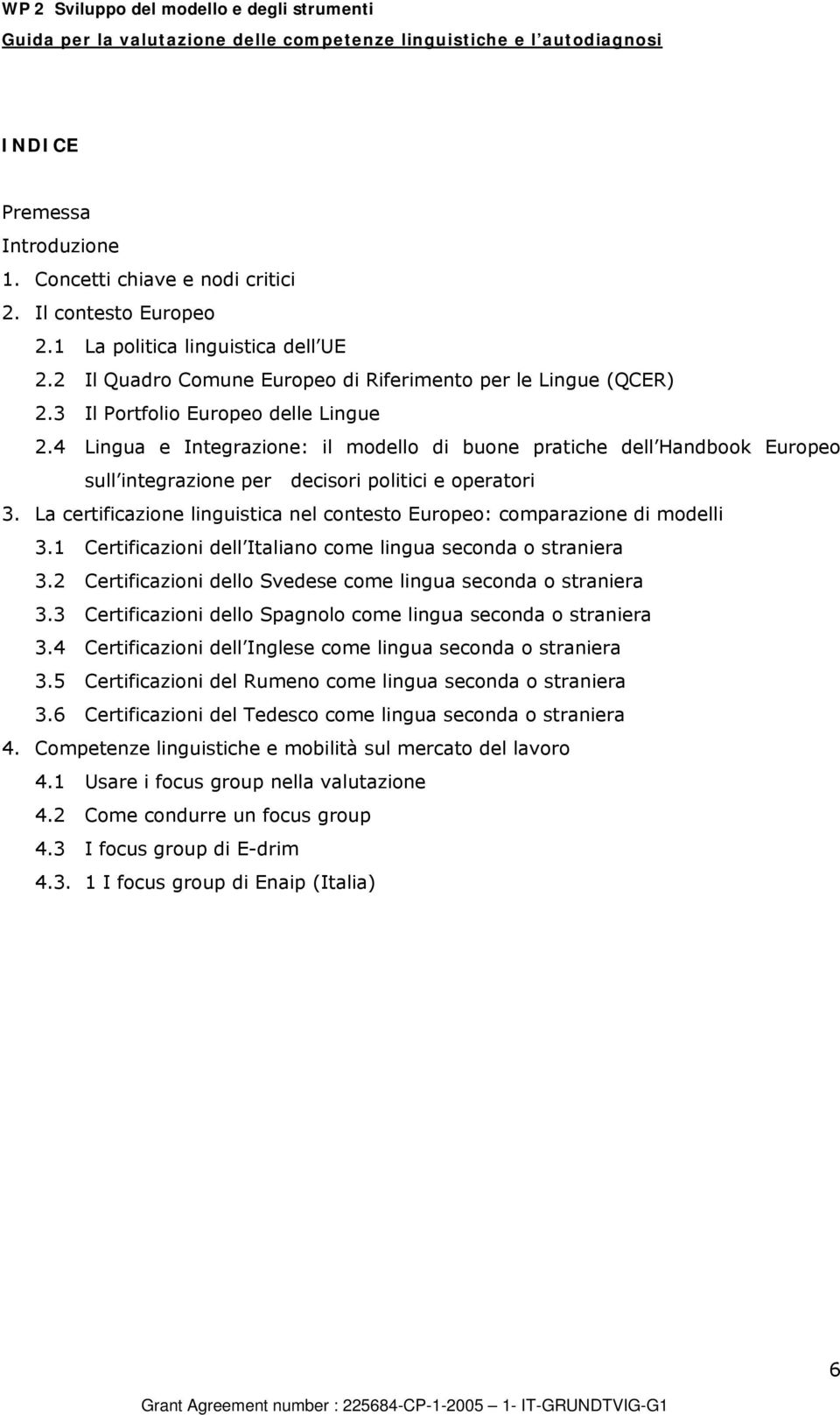 La certificazione linguistica nel contesto Europeo: comparazione di modelli 3.1 Certificazioni dell Italiano come lingua seconda o straniera 3.