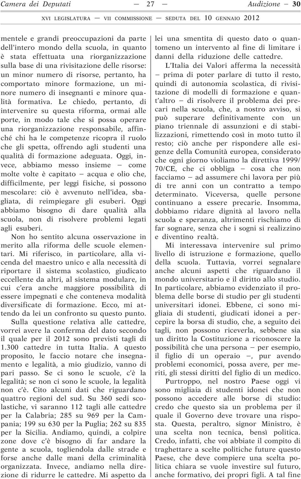 Le chiedo, pertanto, di intervenire su questa riforma, ormai alle porte, in modo tale che si possa operare una riorganizzazione responsabile, affinché chi ha le competenze ricopra il ruolo che gli