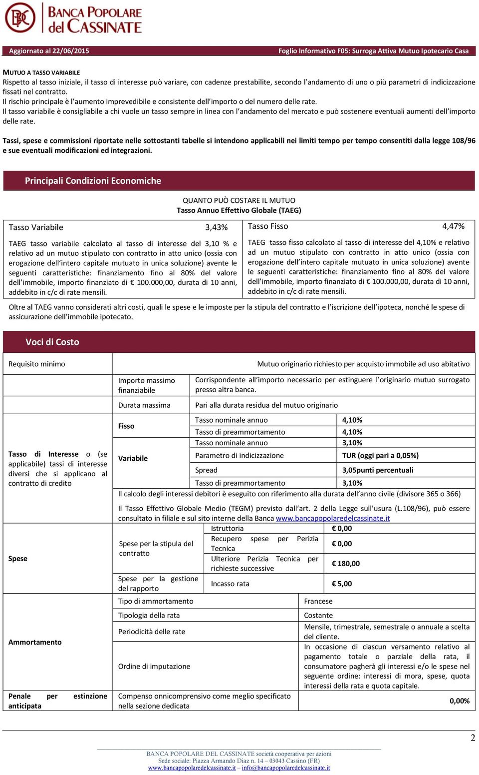 Il tasso variabile è consigliabile a chi vuole un tasso sempre in linea con l andamento del mercato e può sostenere eventuali aumenti dell importo delle rate.