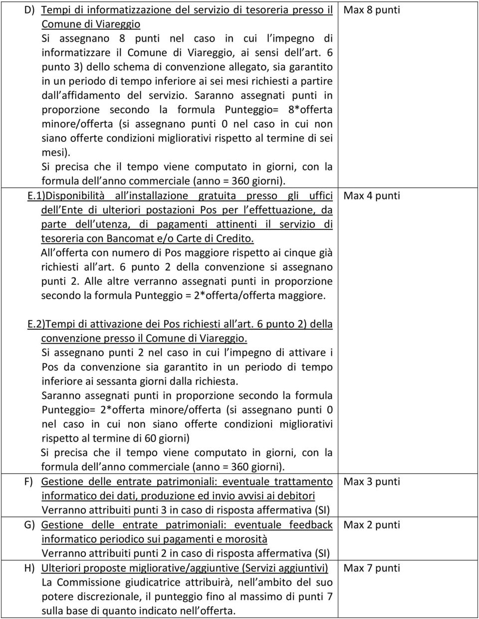 Saranno assegnati punti in proporzione secondo la formula Punteggio= 8*offerta minore/offerta (si assegnano punti 0 nel caso in cui non siano offerte condizioni migliorativi rispetto al termine di