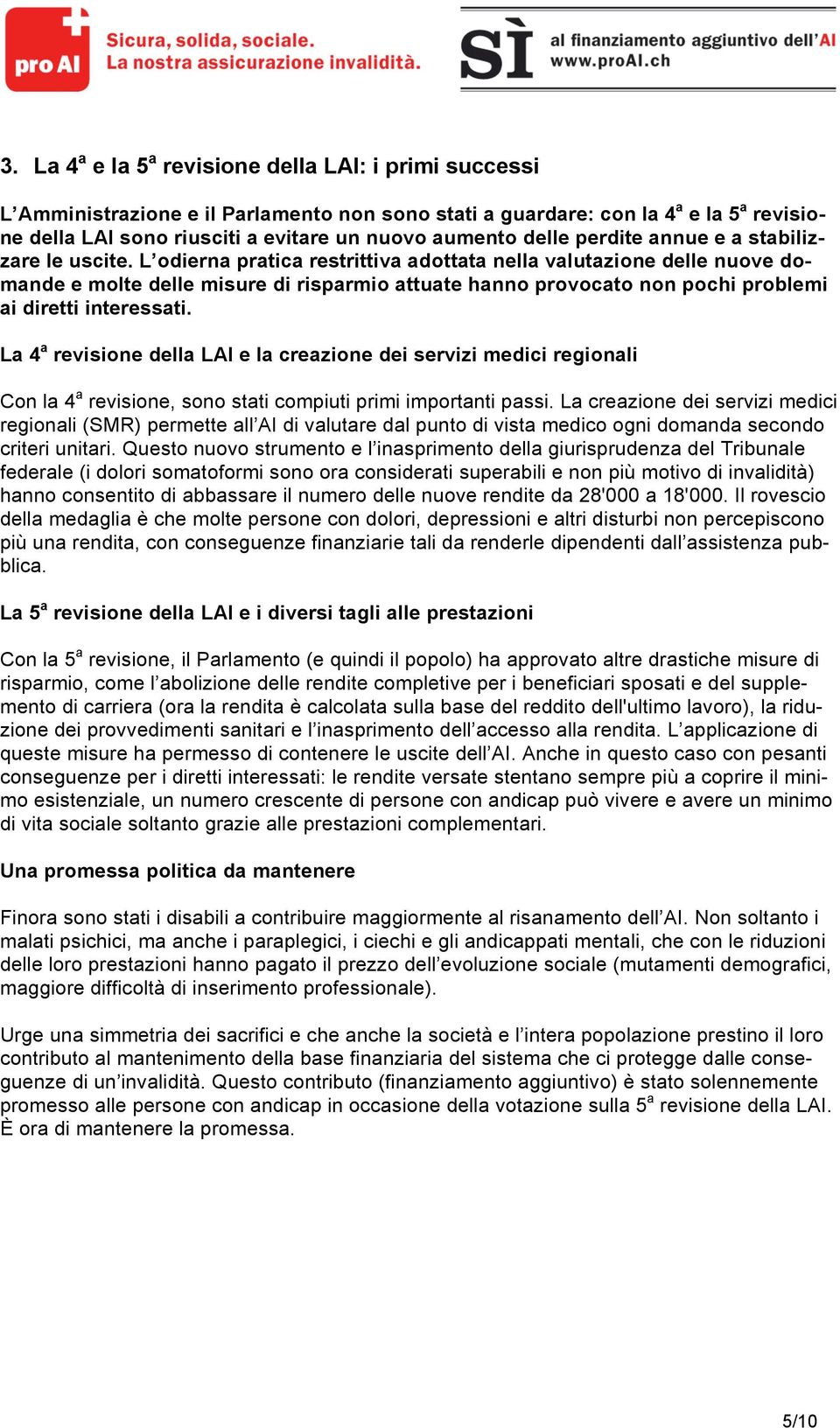 L odierna pratica restrittiva adottata nella valutazione delle nuove domande e molte delle misure di risparmio attuate hanno provocato non pochi problemi ai diretti interessati.