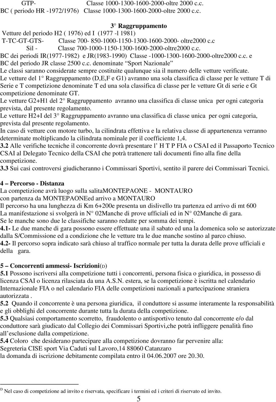 Le vetture del 1 Raggruppamento (D,E,F e G1) avranno una sola classifica di classe per le vetture T di Serie e T competizione denominate T ed una sola classifica di classe per le vetture Gt di serie