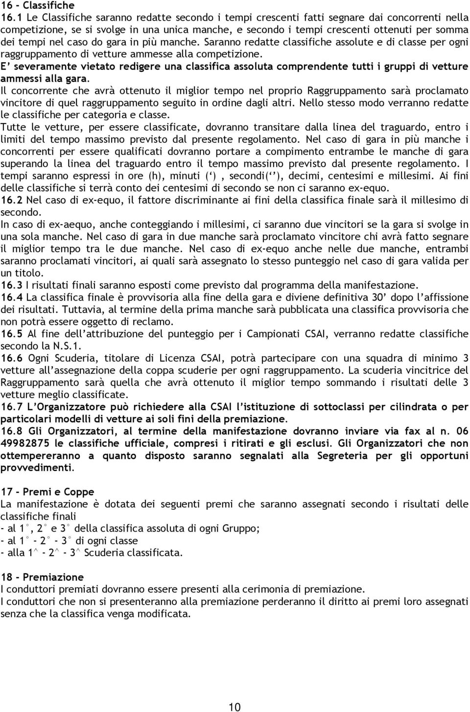 nel caso do gara in più manche. Saranno redatte classifiche assolute e di classe per ogni raggruppamento di vetture ammesse alla competizione.