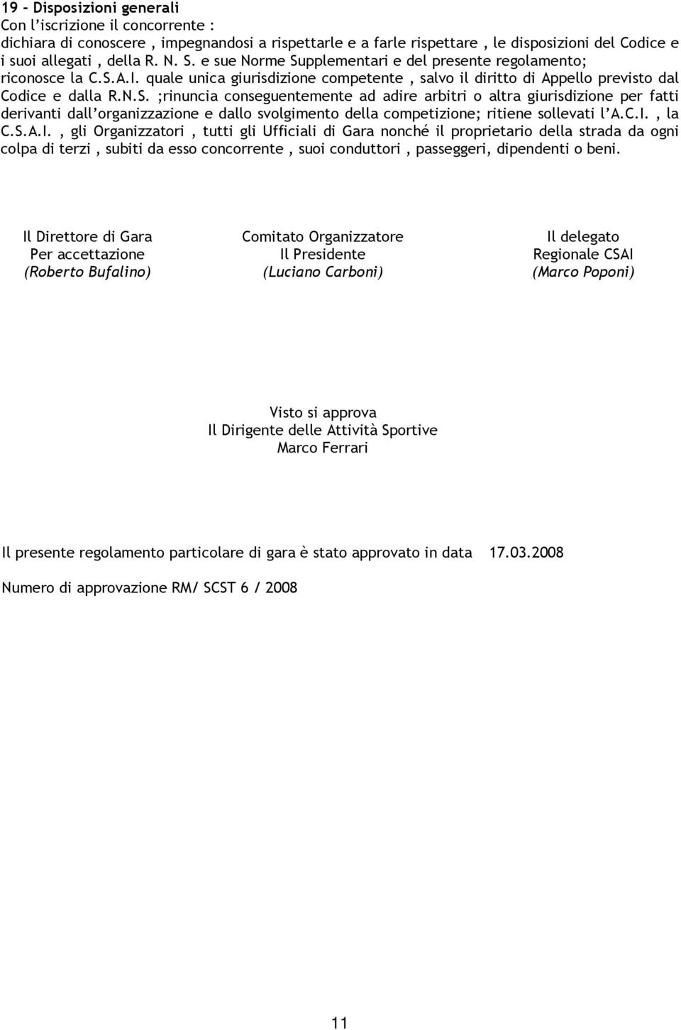 C.I., la C.S.A.I., gli Organizzatori, tutti gli Ufficiali di Gara nonché il proprietario della strada da ogni colpa di terzi, subiti da esso concorrente, suoi conduttori, passeggeri, dipendenti o beni.