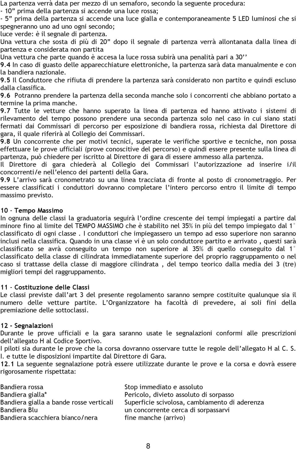 Una vettura che sosta di più di 20 dopo il segnale di partenza verrà allontanata dalla linea di partenza e considerata non partita Una vettura che parte quando è accesa la luce rossa subirà una