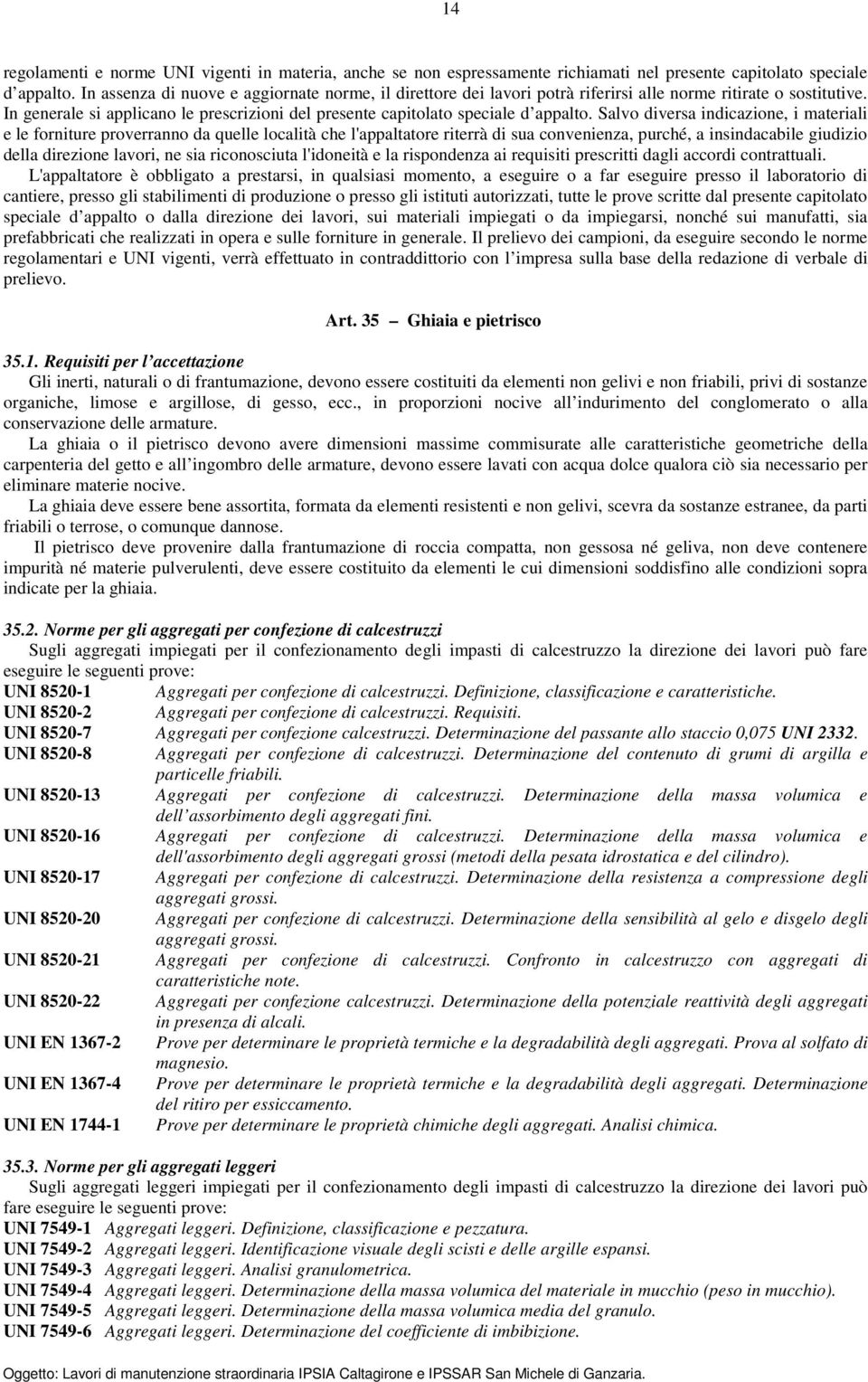 Salvo diversa indicazione, i materiali e le forniture proverranno da quelle località che l'appaltatore riterrà di sua convenienza, purché, a insindacabile giudizio della direzione lavori, ne sia