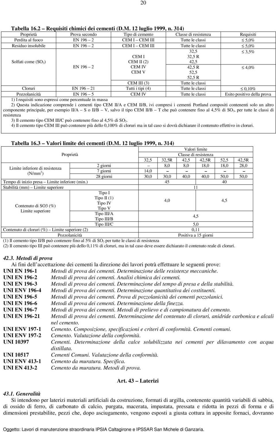 Solfati come (SO 3) EN 196 2 CEM I CEM II (2) CEM IV CEM V 32,5 32,5 R 42,5 42,5 R 52,5 52,5 R CEM III (3) Tutte le classi Cloruri EN 196 21 Tutti i tipi (4) Tutte le classi 0,10% Pozzolanicità EN