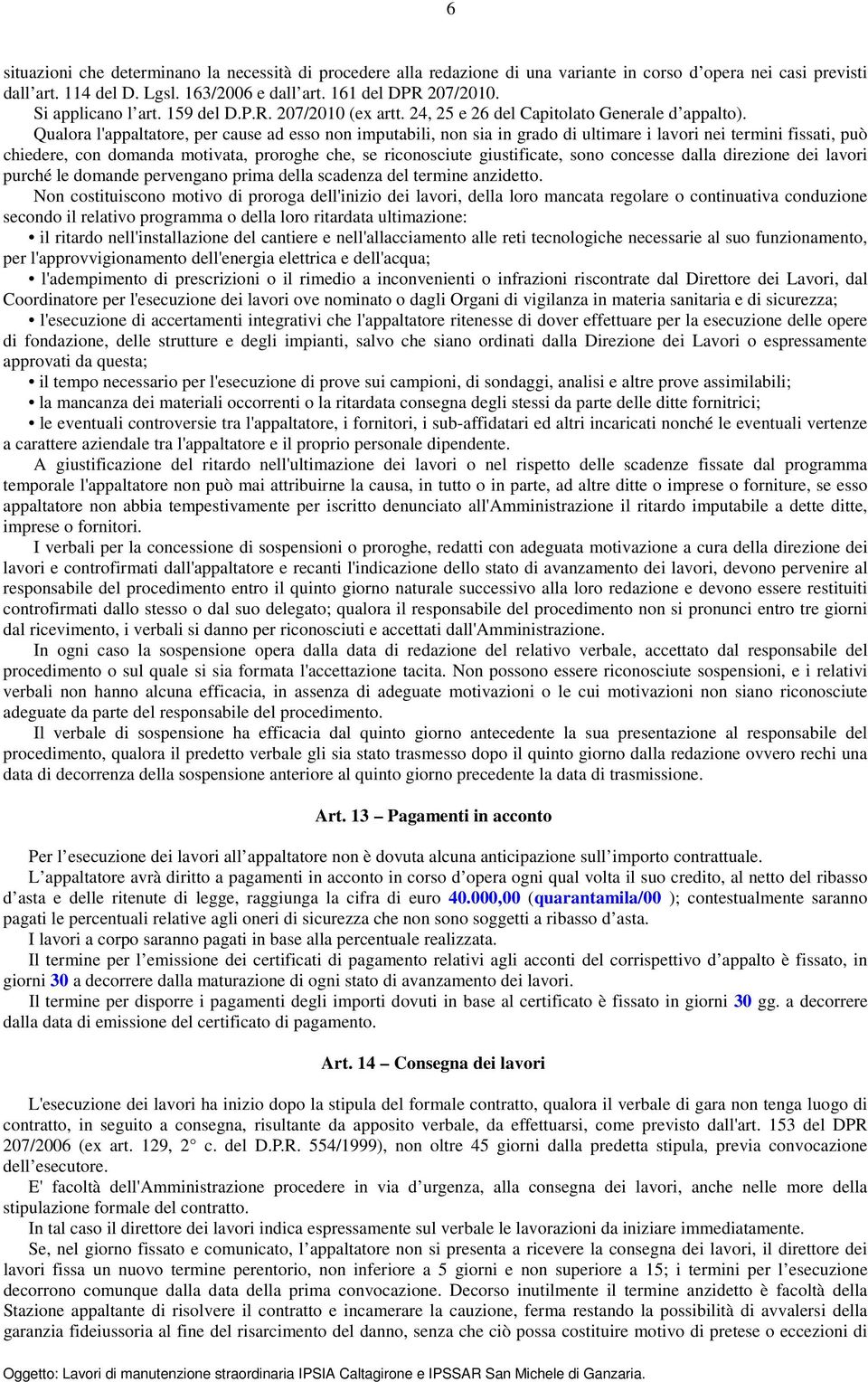 Qualora l'appaltatore, per cause ad esso non imputabili, non sia in grado di ultimare i lavori nei termini fissati, può chiedere, con domanda motivata, proroghe che, se riconosciute giustificate,