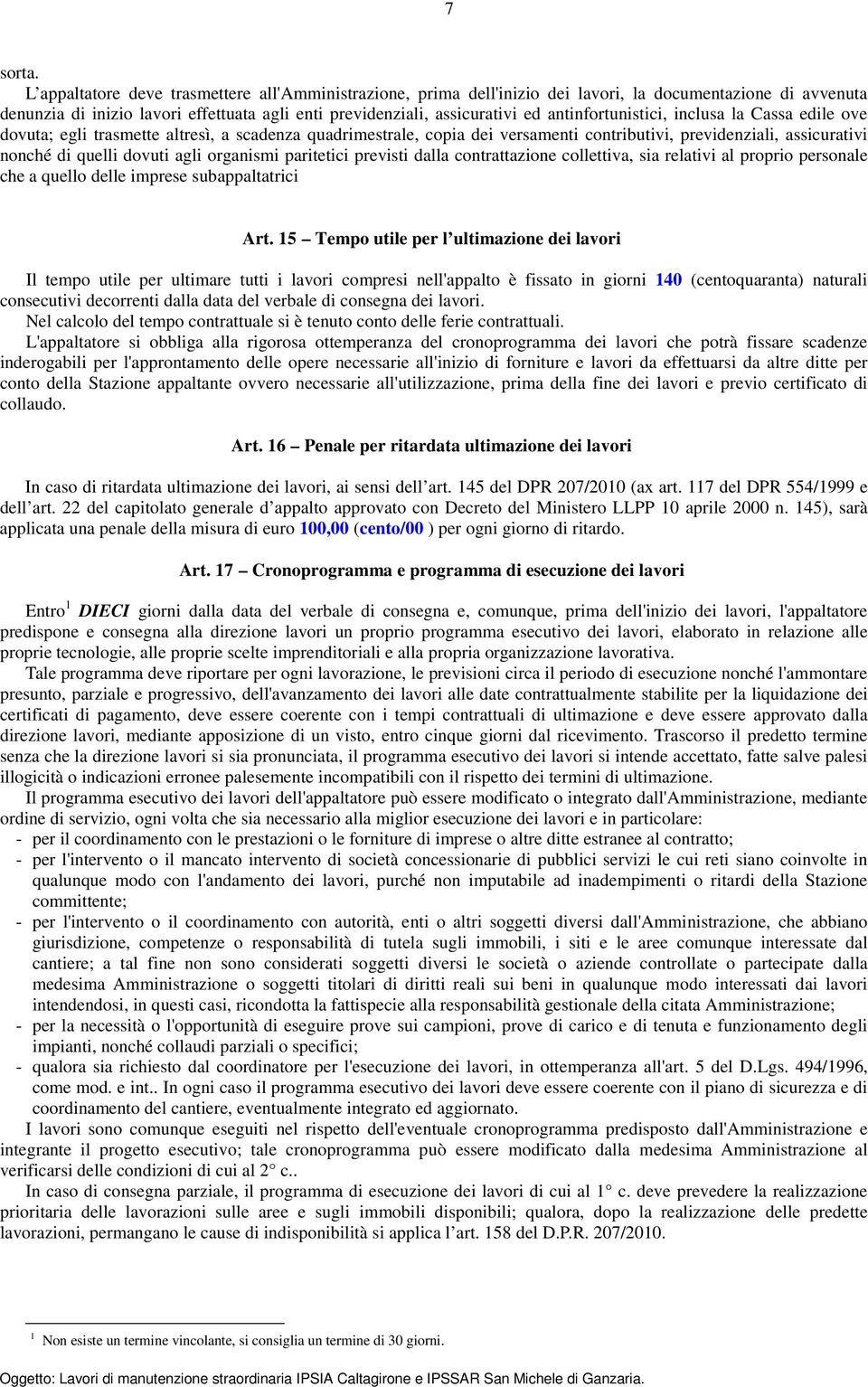 antinfortunistici, inclusa la Cassa edile ove dovuta; egli trasmette altresì, a scadenza quadrimestrale, copia dei versamenti contributivi, previdenziali, assicurativi nonché di quelli dovuti agli